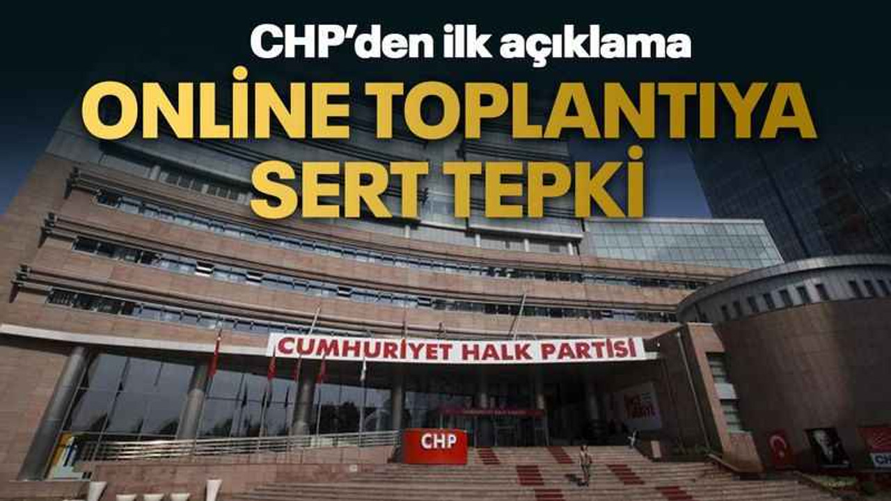 CHP’den ilk açıklama Online toplantıya sert tepki